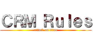 ＣＲＭ Ｒｕｌｅｓ (attack on titan)
