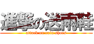 進撃の送雨鞋 (attack on rain shoes)