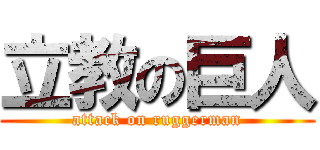 立教の巨人 (attack on ruggerman)