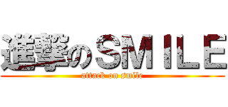 進撃のＳＭＩＬＥ (attack on smile)