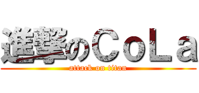 進撃のＣｏＬａ (attack on titan)