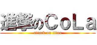 進撃のＣｏＬａ (attack on titan)