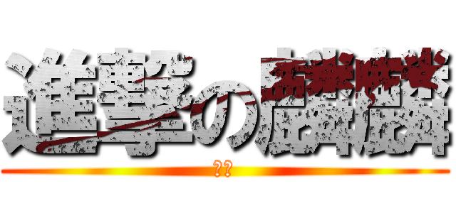 進撃の麟麟 (ㄏ勝)