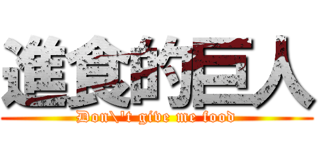 進食的巨人 (Don\'t give me food)