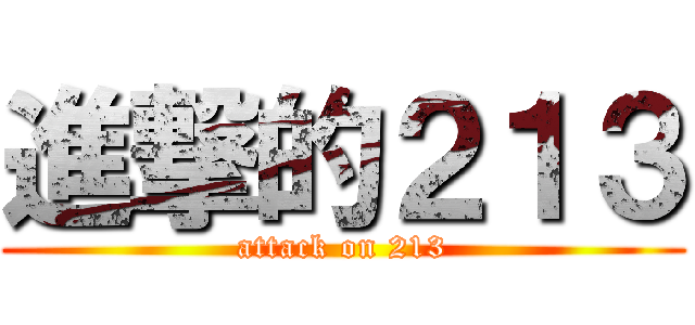 進撃的２１３ (attack on 213)
