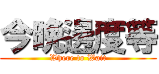 今晩邊度等 (Where to Wait)
