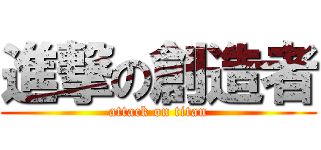 進撃の創造者 (attack on titan)