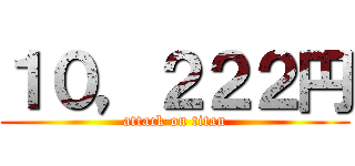 １０，２２２円 (attack on titan)