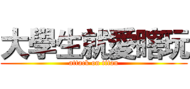 大學生就愛瞎玩 (attack on titan)