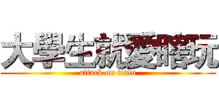 大學生就愛瞎玩 (attack on titan)