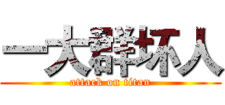 一大群坏人 (attack on titan)
