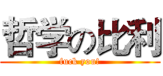 哲学の比利 (fuck you!)