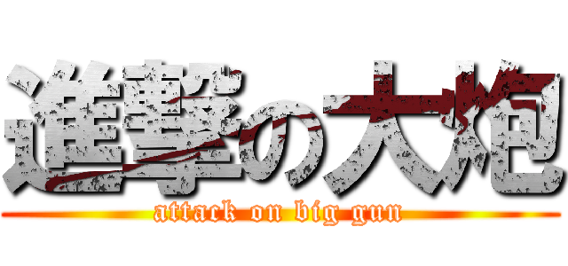 進撃の大炮 (attack on big gun)