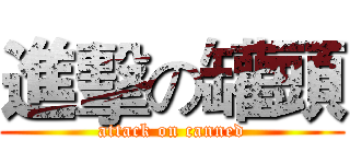 進擊の罐頭 (attack on canned)