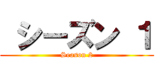  シーズン １ (Season 2)
