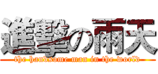 進擊の雨天 (the handsome man in the world)