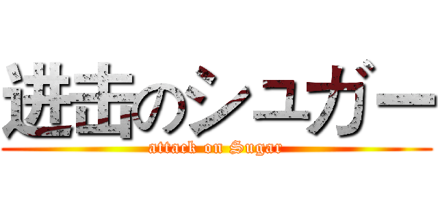 进击のシュガー (attack on Sugar)