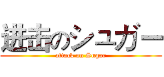 进击のシュガー (attack on Sugar)