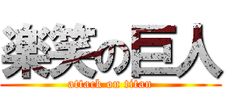 楽笑の巨人 (attack on titan)