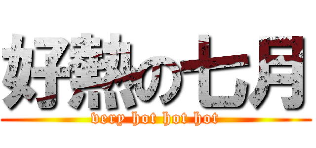 好熱の七月 (very hot hot hot)