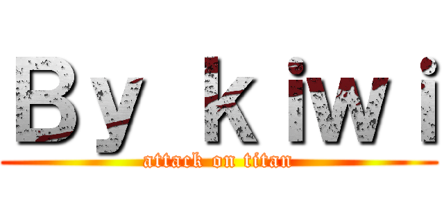 Ｂｙ ｋｉｗｉ (attack on titan)