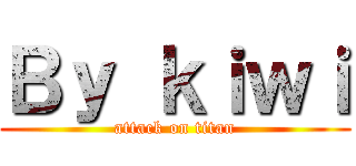 Ｂｙ ｋｉｗｉ (attack on titan)