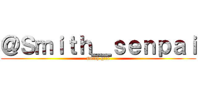 ＠Ｓｍｉｔｈ＿ｓｅｎｐａｉ (smith giri)