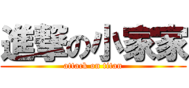 進撃の小家家 (attack on titan)