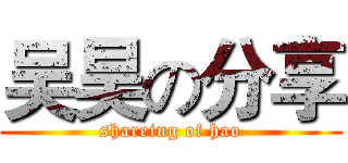 吴昊の分享 (shareing of hao)