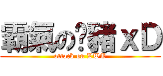 霸氣の傻豬ｘＤ (attack on LWT)