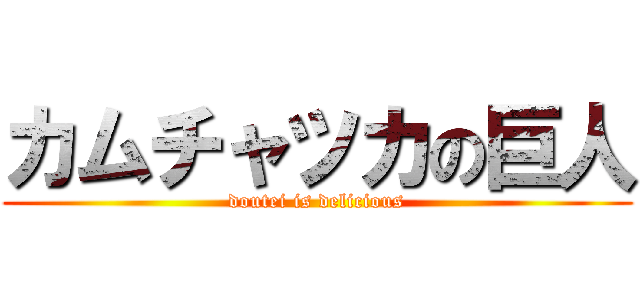 カムチャツカの巨人 (doutei is delicious)