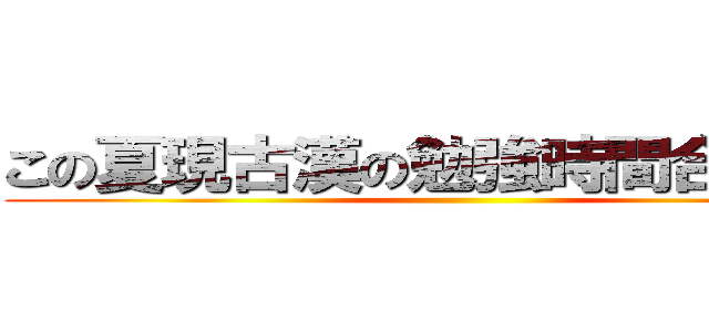 この夏現古漢の勉強時間合計０分 ()