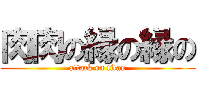 肉肉の縁の縁の (attack on titan)