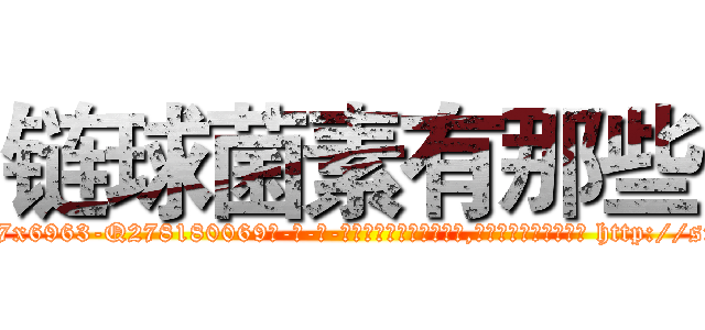链球菌素有那些 (链球菌素有那些【电-186x2687x6963-Q278180069元-吉-药-业】我们做的是长期生意,靠的是老客户长期支持 http://sngk.net/pCPfHk
)