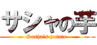 サシャの芋 (Sasha's potato )