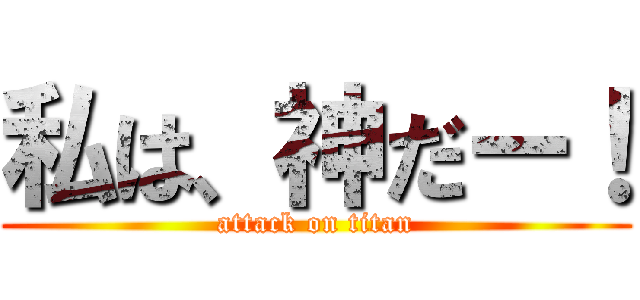 私は、神だー！ (attack on titan)