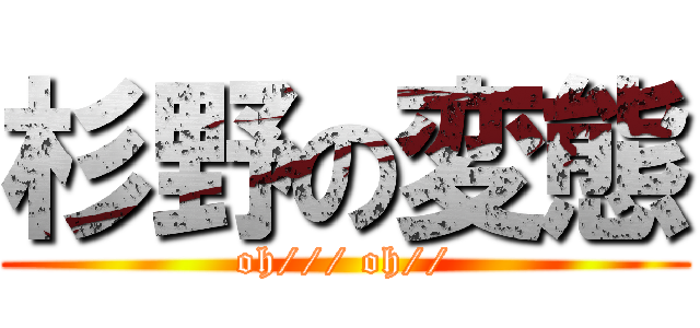 杉野の変態 (oh/// oh//)