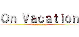Ｏｎ Ｖａｃａｔｉｏｎ (VACATION)