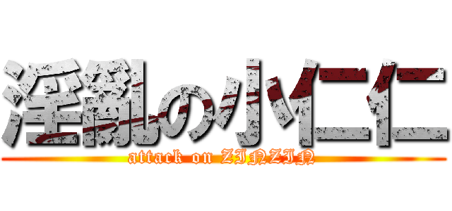 淫亂の小仁仁 (attack on ZINZIN)