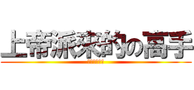 上帝派來的の高手 (神一般的存在)