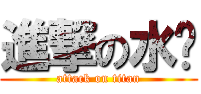 進撃の水錶 (attack on titan)