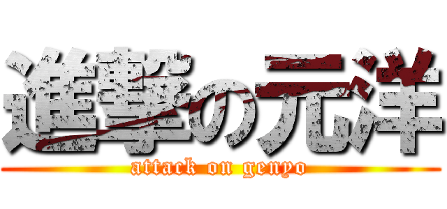 進撃の元洋 (attack on genyo)