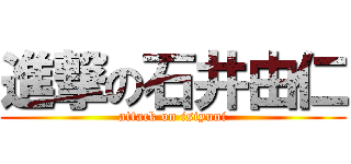 進撃の石井由仁 (attack on isiyuni)