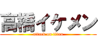 高橋イケメン (attack on titan)