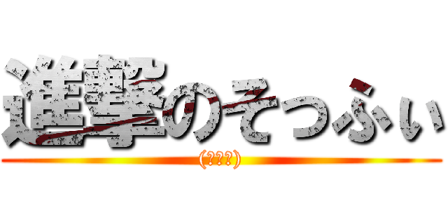 進撃のそっふぃ ((◑◡◑))