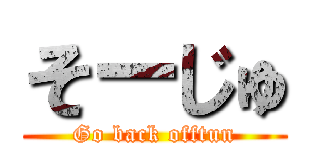 そーじゅ (Go back offtun)