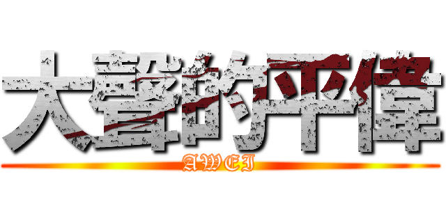 大聲的平偉 (AWEI)