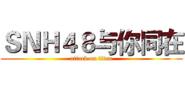 ＳＮＨ４８与你同在 (attack on titan)