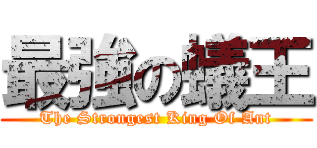 最強の蟻王 (The Strongest King Of Ant)