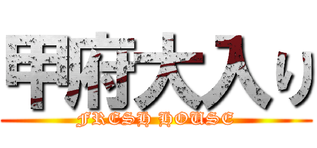 甲府大入り (FRESH HOUSE)